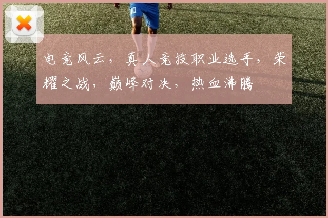 电竞风云，真人竞技职业选手，荣耀之战，巅峰对决，热血沸腾