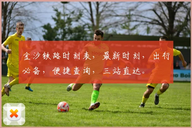 金沙铁路时刻表，最新时刻，出行必备，便捷查询，三站直达。