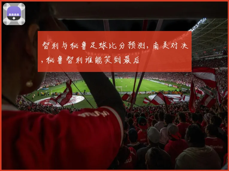 智利与秘鲁足球比分预测,南美对决,秘鲁智利谁能笑到最后