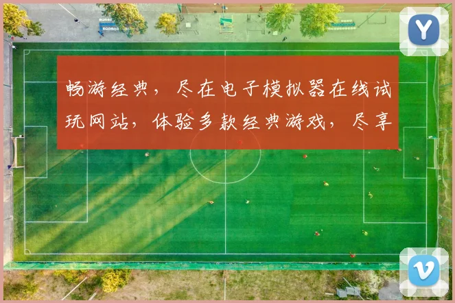 畅游经典，尽在电子模拟器在线试玩网站，体验多款经典游戏，尽享乐趣，一网打尽