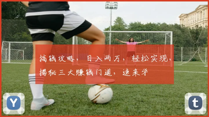 搞钱攻略，日入两万，轻松实现，揭秘三大赚钱门道，速来学