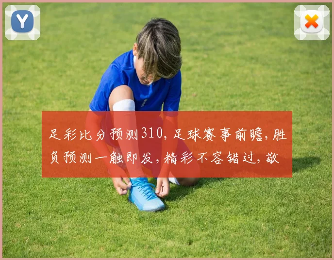 足彩比分预测310,足球赛事前瞻,胜负预测一触即发,精彩不容错过,敬请关注