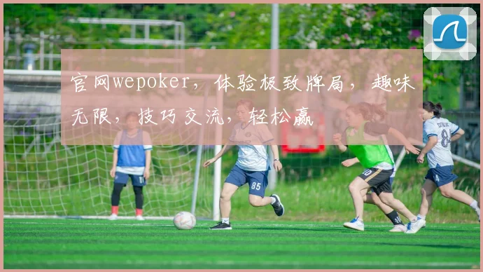 官网wepoker，体验极致牌局，趣味无限，技巧交流，轻松赢