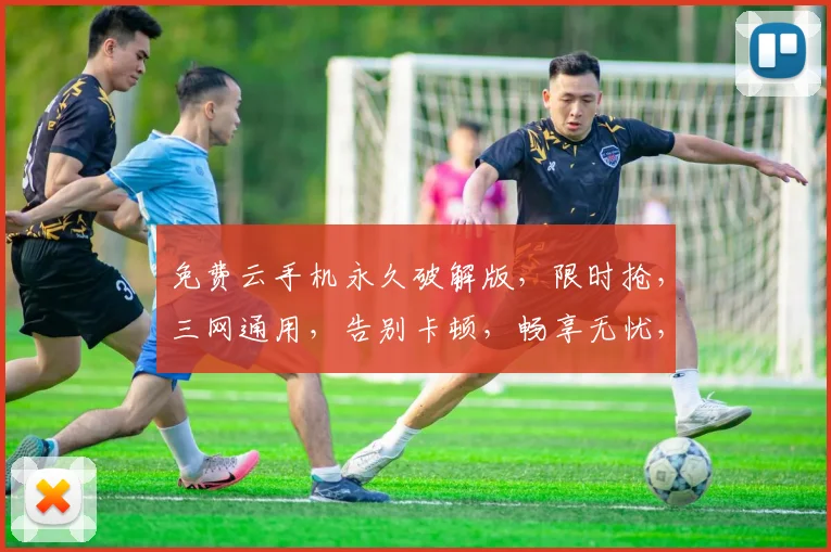 免费云手机永久破解版，限时抢，三网通用，告别卡顿，畅享无忧，一触即达