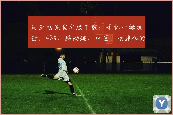 泛亚电竞官方版下载，手机一键注册，43X，移动端，中国，快速体验