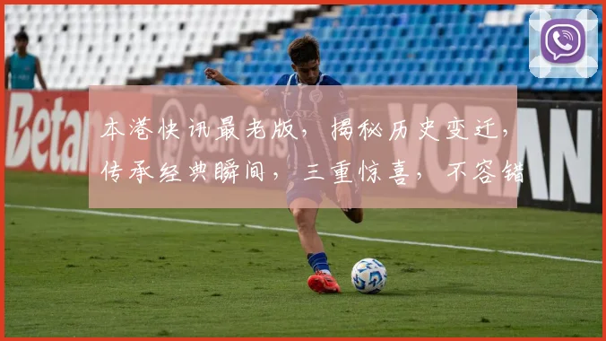 本港快讯最老版，揭秘历史变迁，传承经典瞬间，三重惊喜，不容错过，精彩再现