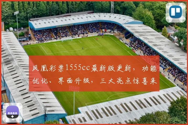 凤凰彩票1555cc最新版更新，功能优化、界面升级，三大亮点惊喜来袭，敬请体验